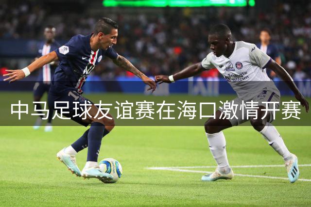 中马足球友谊赛在海口激情开赛