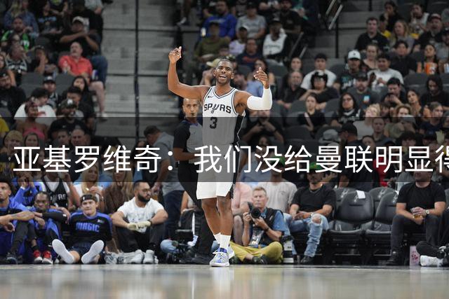 亚基罗维奇：我们没给曼联明显得分机会，前几天训练过定位球