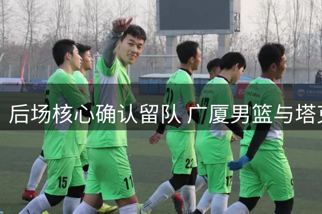 后场核心确认留队 广厦男篮与塔克达成续约协议