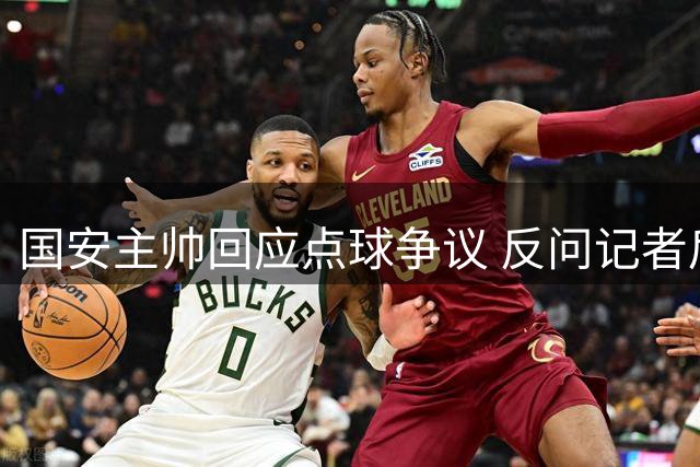 国安主帅回应点球争议 反问记者后离场