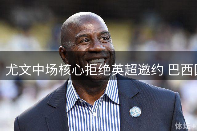 尤文中场核心拒绝英超邀约 巴西国脚盼在斑马军团正名