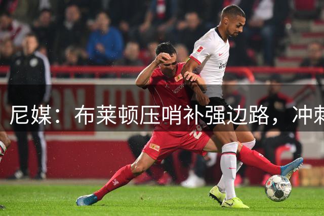 尼媒：布莱顿压哨补强边路，冲刺签下英冠顶级边锋阿齐兹