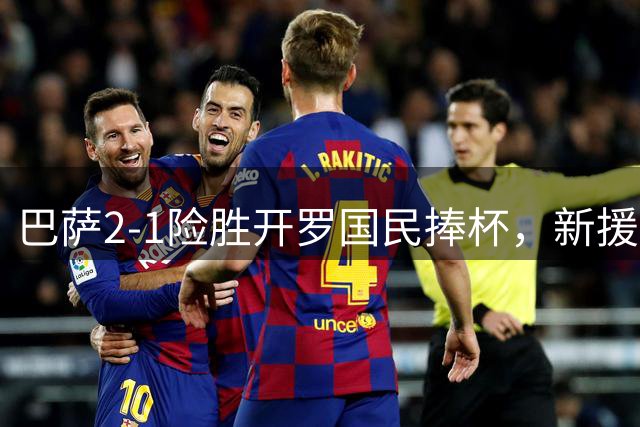 巴萨2-1险胜开罗国民捧杯，新援戈登点球失手成焦点