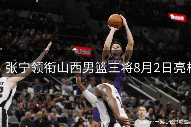 张宁领衔山西男篮三将8月2日亮相太原 球迷见面会引爆篮球热情