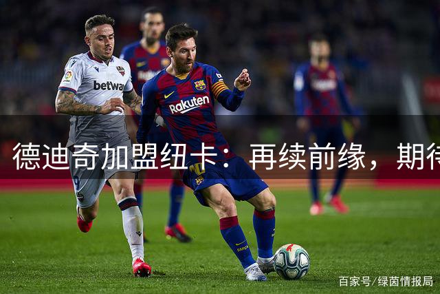 德迪奇加盟纽卡：再续前缘，期待英超新征程