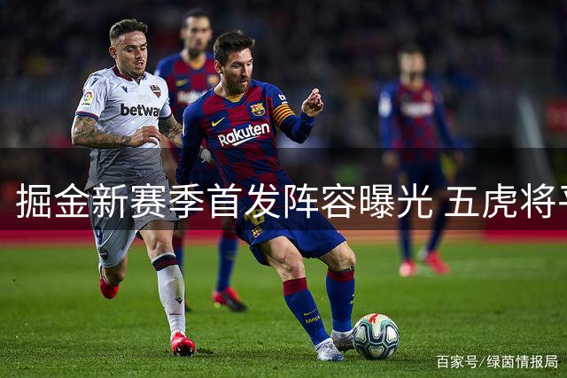 掘金新赛季首发阵容曝光 五虎将平均年龄达32岁