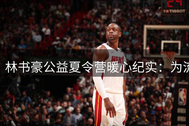林书豪公益夏令营暖心纪实：为流动儿童撑起快乐暑假