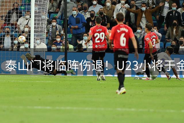 泰山门将临阵伤退！U23小将于金永火线驰援战河南