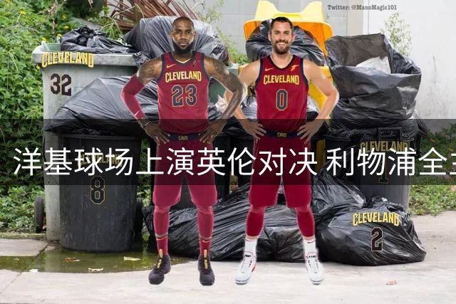 洋基球场上演英伦对决 利物浦全主力出击迎战雷克斯汉姆