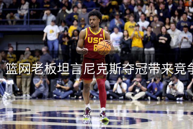 篮网老板坦言尼克斯夺冠带来竞争压力