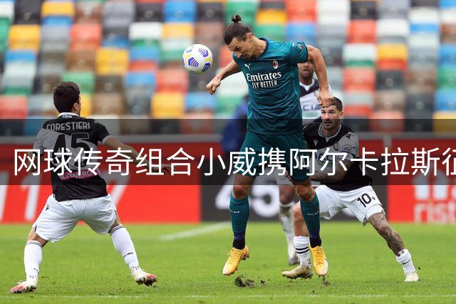 网球传奇组合小威携阿尔卡拉斯征战美网混双