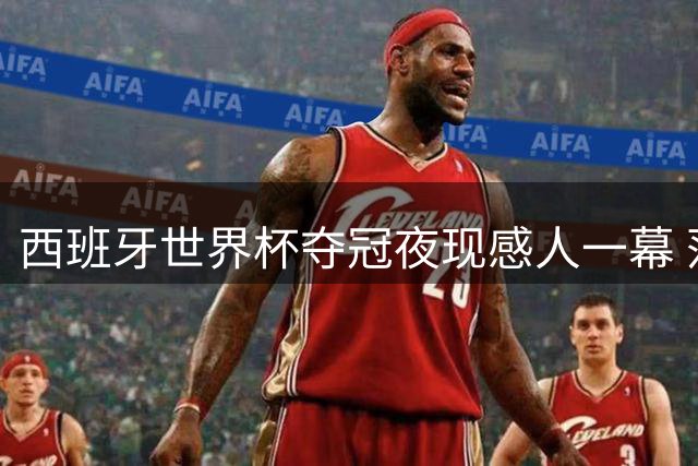 西班牙世界杯夺冠夜现感人一幕 落选队长莫拉塔与17岁新星相拥而泣