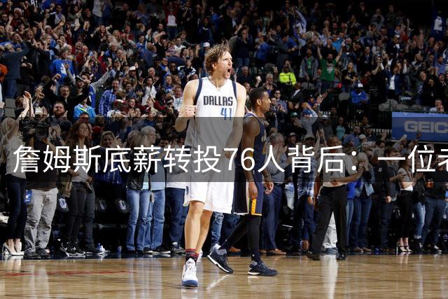 詹姆斯底薪转投76人背后：一位老将的终极篮球信仰