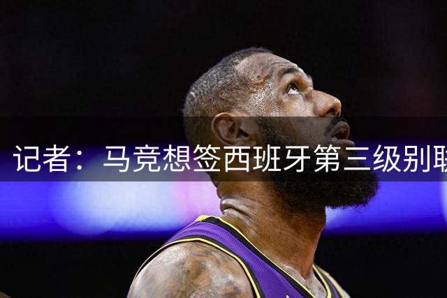 记者：马竞想签西班牙第三级别联赛球队赫库斯的门将布拉日奇