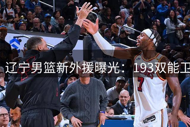 辽宁男篮新外援曝光：193双能卫加盟，乌戈钦点“小巴里布朗