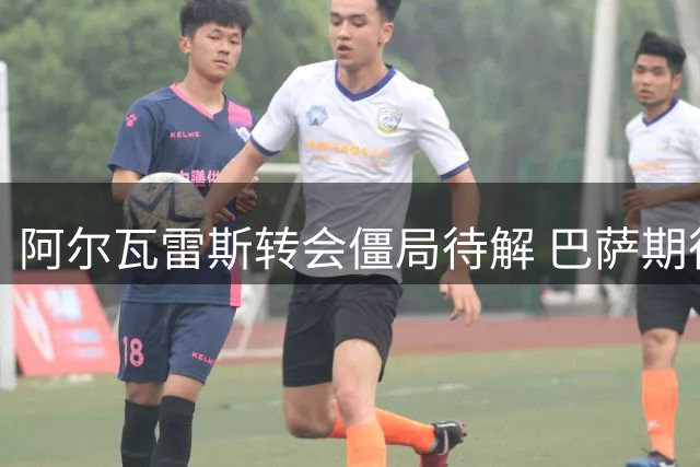 阿尔瓦雷斯转会僵局待解 巴萨期待球员公开施压马竞