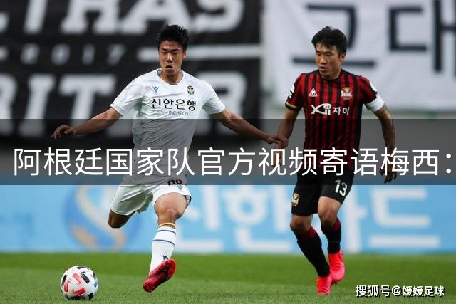 阿根廷国家队官方视频寄语梅西：Leo，我们有话对你说