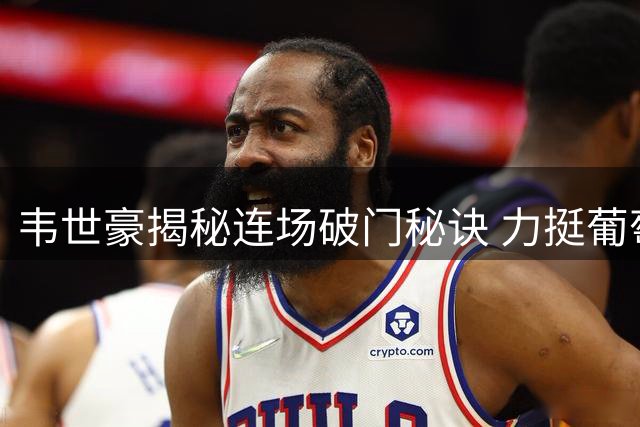韦世豪揭秘连场破门秘诀 力挺葡萄牙问鼎世界杯