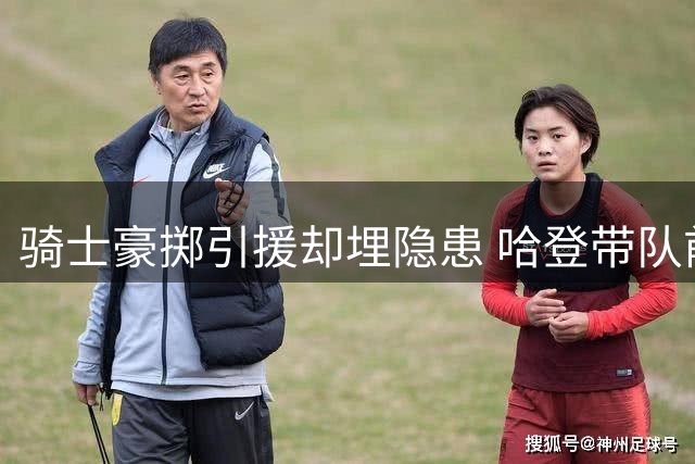 骑士豪掷引援却埋隐患 哈登带队前景遭名嘴看衰