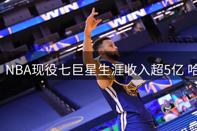 NBA现役七巨星生涯收入超5亿 哈登新晋上榜