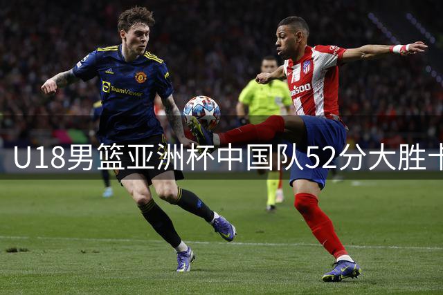 U18男篮亚洲杯中国队52分大胜卡塔尔，郝煊张淳智发挥出色